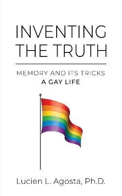 Inventing the Truth: Memory and Its Tricks - A Gay Life - Lucien L Agosta - cover