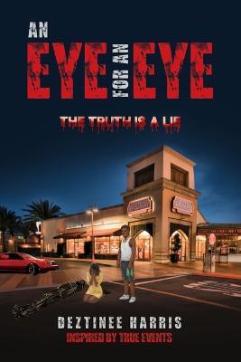 An eye for an eye the truth is a lie - Deztinee Harris - cover