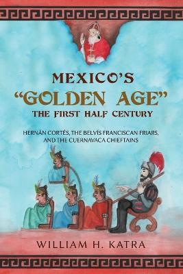 Mexico's Golden Age: The First Half Century - William H Katra - cover