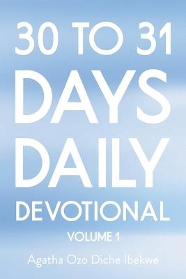 30 to 31 Days Daily Devotional: Volume 1 - Agatha Ozo Diche Ibekwe - cover