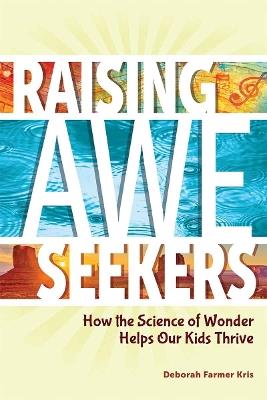 Raising Awe-Seekers: How the Science of Wonder Helps Our Kids Thrive - Deborah Farmer Kris - cover