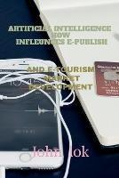 Artificial Intelligence How Infleunces E-Publish: And E-Tourism Market Development - John Lok - cover