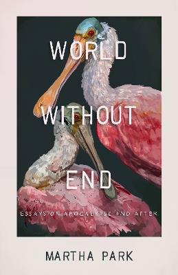 World Without End: Essays on Apocalypse and After - Martha Park - cover