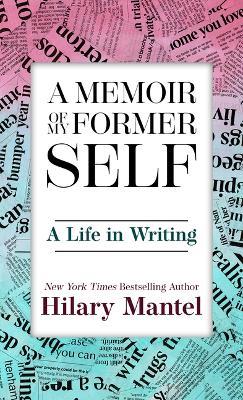 A Memoir of My Former Self: A Life in Writing - Hilary Mantel - cover