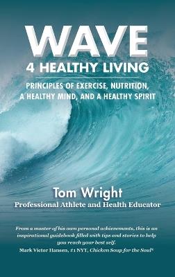 Wave 4 Healthy Living: Principles of Exercise, Nutrition, a Healthy Mind, and a Healthy Spirit - Tom Wright - cover