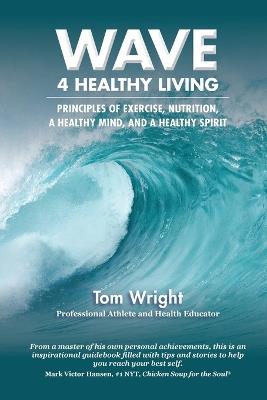 WAVE 4 Healthy Living: Principles of Exercise, Nutrition, &#8232;a Healthy Mind, and a Healthy Spirit - Tom Wright - cover