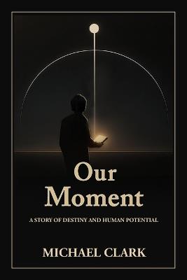 Our Moment: A Story of Destiny and Human Potential - Michael Clark - cover