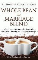 Whole Bean the Marriage Blend: Coffee Conversation Secrets for Maintaining Successfully Thriving, and Loving Relationships - R L (Bobby) & Patricia a Scott - cover