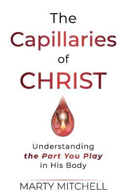 The Capillaries of Christ: Understanding the Part You Play in His Body - Marty Mitchell - cover