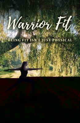 Warrior Fit Being Fit Isn't Just Physical: A Journey of Embracing Change, Empowering Your Whole Being, and Discovering the Warrior Within - J L H Smith - cover