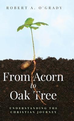 From Acorn to Oak Tree: Understanding the Christian Journey - Robert A O'Grady - cover