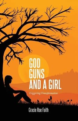 God, Guns, and a Girl: Triggering Transformation - Gracie Rae Faith - cover