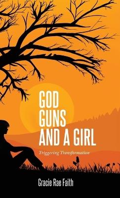 God, Guns, and a Girl: Triggering Transformation - Gracie Rae Faith - cover