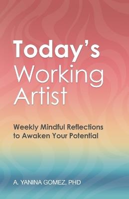 Today's Working Artist: Weekly Mindful Reflections to Awaken Your Potential - A Yanina Gomez - cover