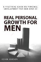 Real Personal Growth for Men: A Practical Guide on Personal Development for Men Over 30 - Kevin Jobson - cover