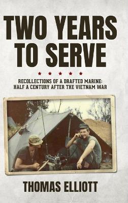 Two Years to Serve: Recollections of a Drafted Marine: Half a Century after the Vietnam War - Thomas Elliott - cover