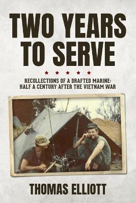 Two Years to Serve: Recollections of a Drafted Marine: Half a Century after the Vietnam War - Thomas Elliott - cover