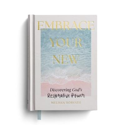 Embrace Your New: Discovering God's Restorative Power - Melissa Horvath - cover