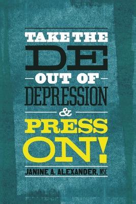 Take the DE- Out of Depression and Press On! - Janine A Alexander M S E - cover