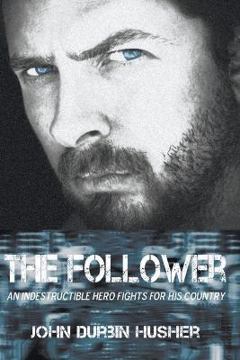 The Follower: An Indestructible Hero Fights for His Country - John Durbin Husher - cover