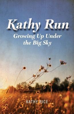 Kathy Run: Growing Up Under the Big Sky - Kathy Rice - cover