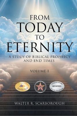 From Today To Eternity: A Study of Biblical Prophecy and End Times Volume 1 - Walter R Scarborough - cover