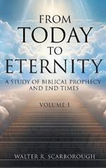 From Today To Eternity: A Study of Biblical Prophecy and End Times Volume 1