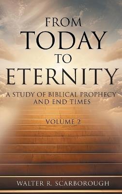 From Today to Eternity: A Study of Biblical Prophecy and End Times Volume 2 - Walter R Scarborough - cover