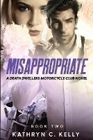 Misappropriate: A Death Dwellers MC Novel - Kathryn C Kelly - cover