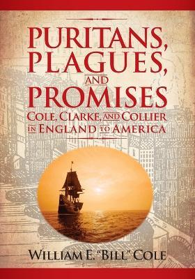 Puritans, Plagues, and Promises: Cole, Clarke, and Collier in England to America - William E Cole - cover