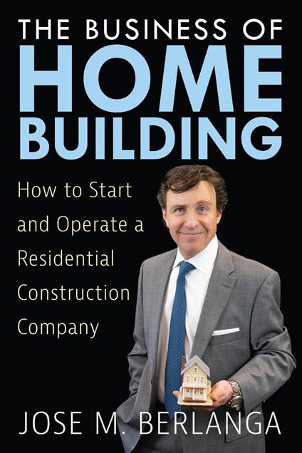 The Business of Home Building: How to Start and Operate a Residential Contruction Company