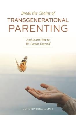 Break the Chains of Transgenerational Parenting: And Learn How to Re-Parent Yourself - Dorothy Husen - cover