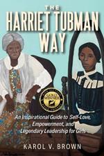 The Harriet Tubman Way: An Inspirational Guide to Self-Love, Empowerment, and Legendary Leadership for Girls