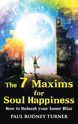 The 7 Maxims for Soul Happiness: How To Unleash Your Inner Bliss - Paul Rodney Turner - cover