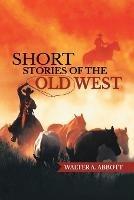 Short Stories of the Old West - Walter Abbott - cover