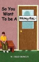 So You Want to be a Principal - W Fred Bowen - cover