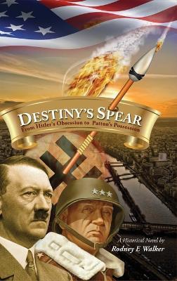 Destiny's Spear: From Hitler's Obsession to Patton's Possession - Rodney E Walker - cover