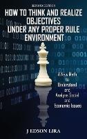How To Think and Realize Objectives Under Any Proper Rule Environment: A New Math to Understand and Analyse Social and Economic Issues - J Edson Lira - cover