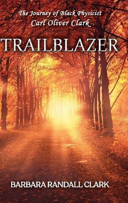 Trailblazer: The Journey of Black Physicist Carl Oliver Clark - Barbara Randall Clark - cover