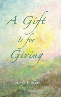 A Gift is for Giving: A Gifted Teacher's Lessons - Marilyn Wickstrom - cover
