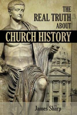 The Real Truth About Church History - James Sharp - cover