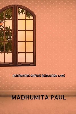 Alternative Dispute Resolution Laws - Madhumita Paul - cover