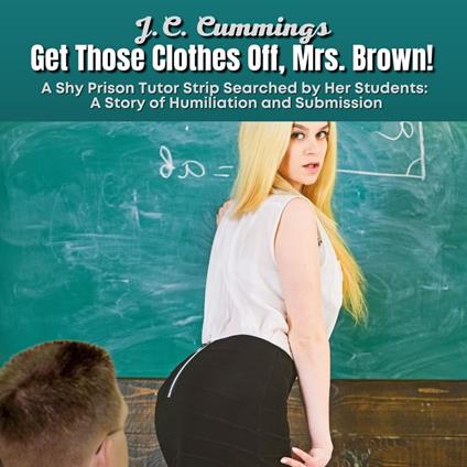 Get Those Clothes Off, Mrs. Brown! A Shy Prison Tutor Strip Searched by Her Students--A Story of Humiliation and Submission