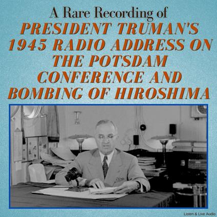 A Rare Recording of President Truman's 1945 Radio Address On The Potsdam Conference and Bombing of Hiroshima
