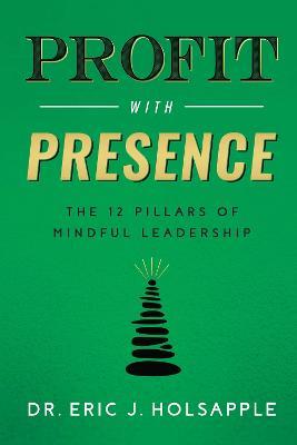 Profit with Presence: The Twelve Pillars of Mindful Leadership - Eric J Holsapple - cover