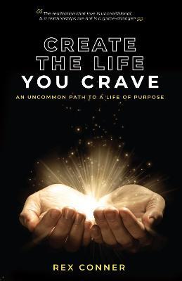 Create the Life You Crave: An Uncommon Path to a Life of Purpose - Rex Conner - cover