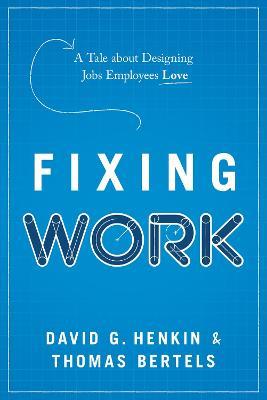 Fixing Work: A Tale about Designing Jobs Employees Love - David G Henkin,Thomas Bertels - cover