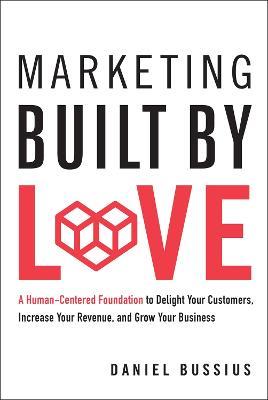 Marketing Built by Love: A Human-Centered Foundation to Delight Your Customers, Increase Your Revenue, and Grow Your Business - Daniel Bussius - cover