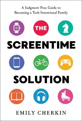 The Screentime Solution: A Judgment-Free Guide to Becoming a Tech-Intentional Family - Emily Cherkin - cover