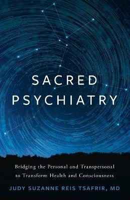 Sacred Psychiatry: Bridging the Personal and Transpersonal to Transform Health and Consciousness - Judy Suzanne Reis Tsafrir - cover
